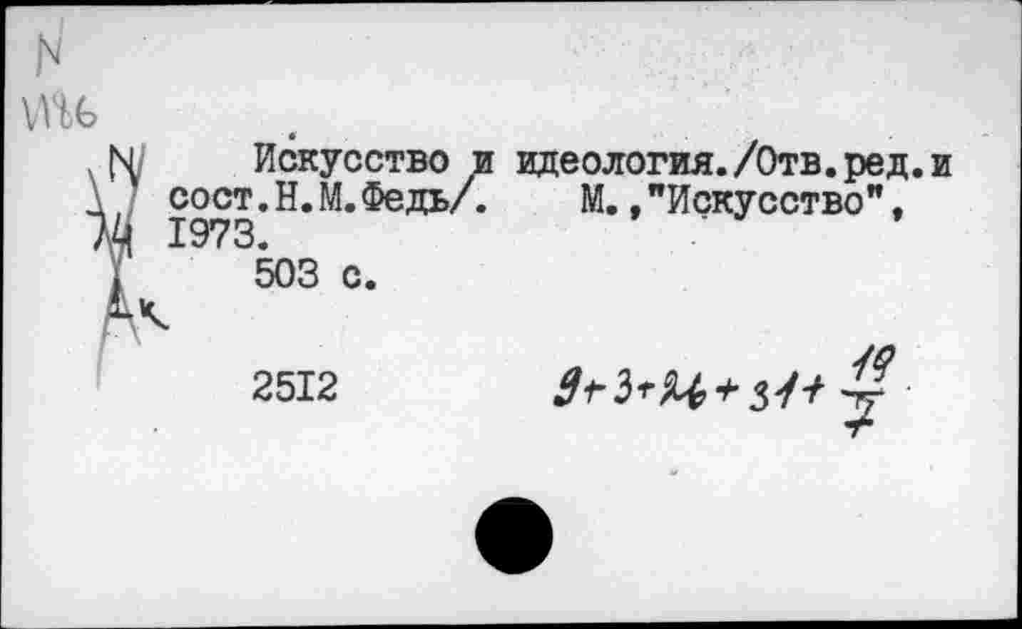 ﻿Искусство и идеология./Отв. ре д. и сост.Н.М.Федь/.	М.,"Искусство".
1973.
503 с.
2512